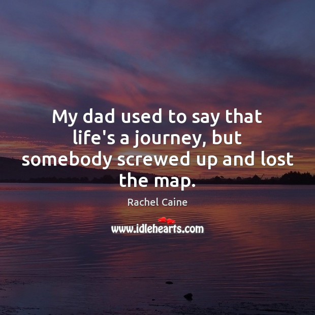 My dad used to say that life’s a journey, but somebody screwed up and lost the map. Rachel Caine Picture Quote