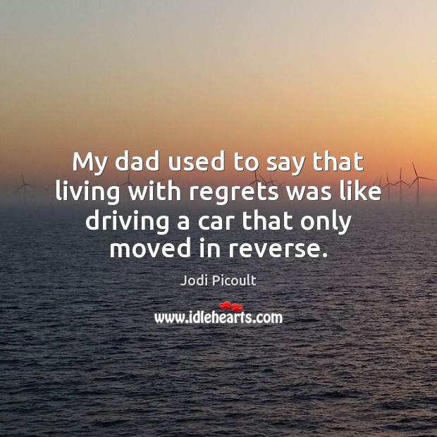 My dad used to say that living with regrets was like driving Driving Quotes Image