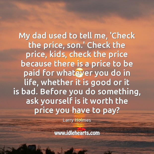 My dad used to tell me, ‘Check the price, son.’ Check Larry Holmes Picture Quote