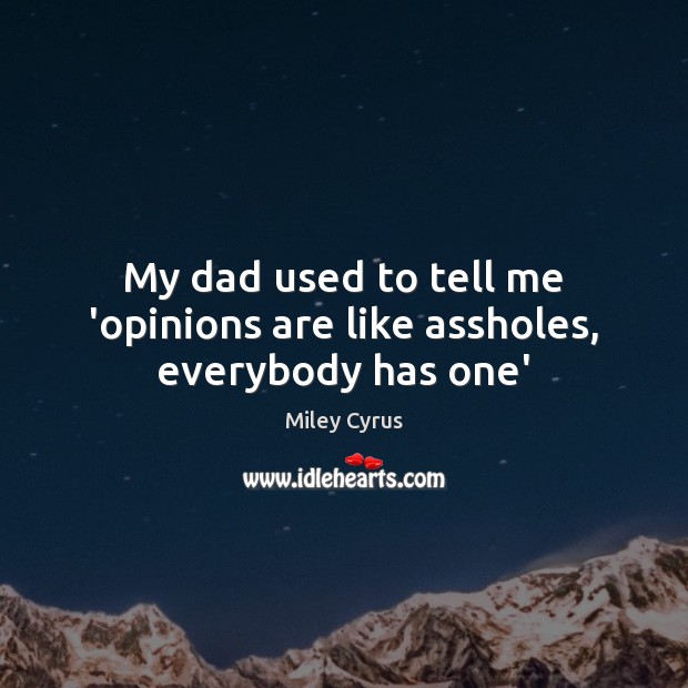 My dad used to tell me ‘opinions are like assholes, everybody has one’ Miley Cyrus Picture Quote