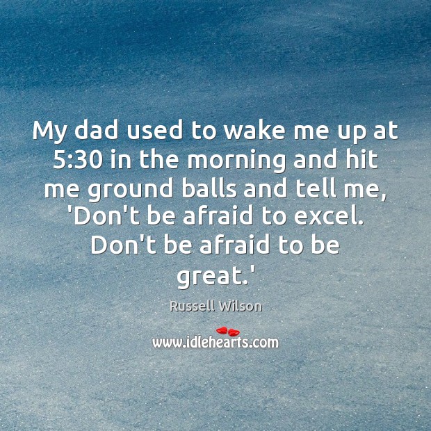 My dad used to wake me up at 5:30 in the morning and Don’t Be Afraid Quotes Image