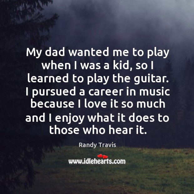 My dad wanted me to play when I was a kid, so I learned to play the guitar. Image