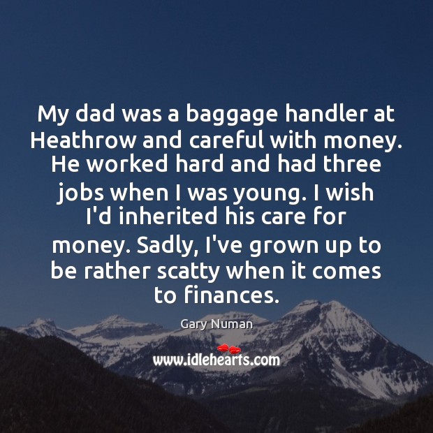 My dad was a baggage handler at Heathrow and careful with money. Gary Numan Picture Quote