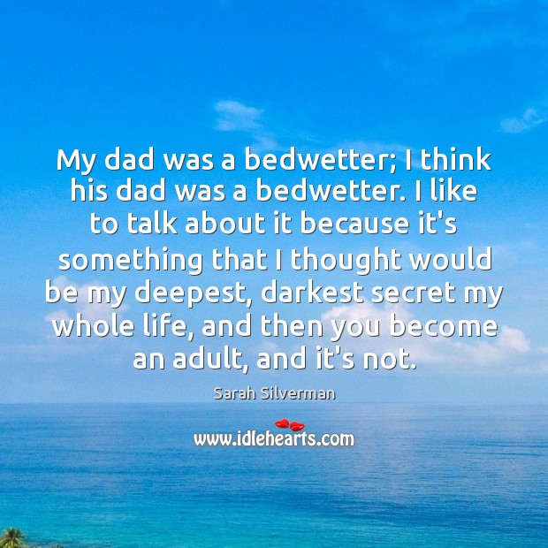 My dad was a bedwetter; I think his dad was a bedwetter. Image