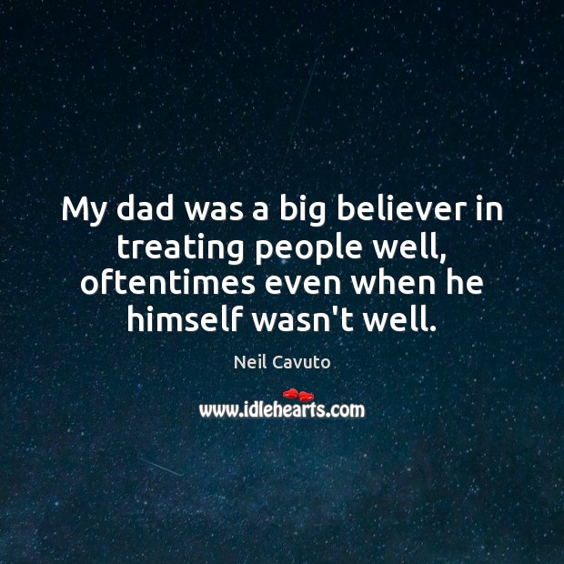 My dad was a big believer in treating people well, oftentimes even Image