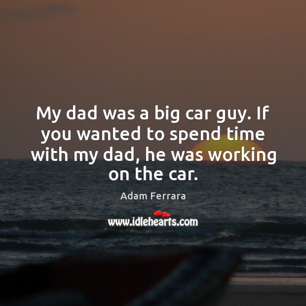 My dad was a big car guy. If you wanted to spend Image