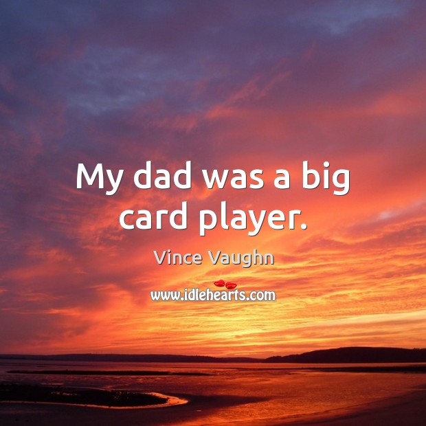 My dad was a big card player. Vince Vaughn Picture Quote