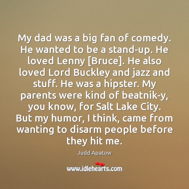 My dad was a big fan of comedy. He wanted to be Judd Apatow Picture Quote