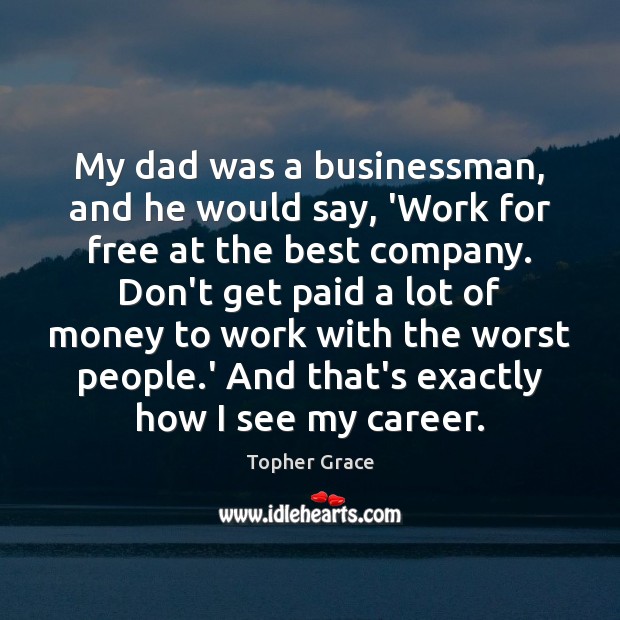 My dad was a businessman, and he would say, ‘Work for free Topher Grace Picture Quote