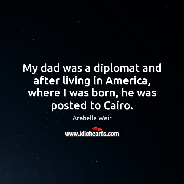 My dad was a diplomat and after living in America, where I Arabella Weir Picture Quote
