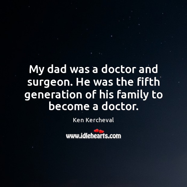 My dad was a doctor and surgeon. He was the fifth generation Ken Kercheval Picture Quote