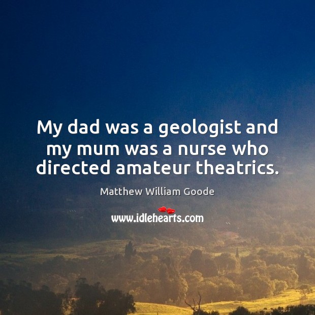 My dad was a geologist and my mum was a nurse who directed amateur theatrics. Image