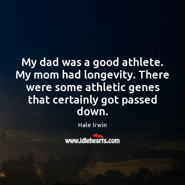 My dad was a good athlete. My mom had longevity. There were Hale Irwin Picture Quote