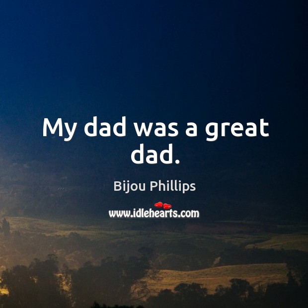 My dad was a great dad. Bijou Phillips Picture Quote