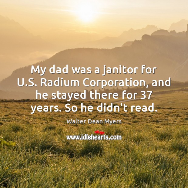 My dad was a janitor for U.S. Radium Corporation, and he Walter Dean Myers Picture Quote