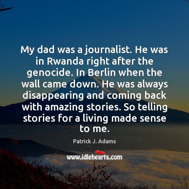 My dad was a journalist. He was in Rwanda right after the Patrick J. Adams Picture Quote