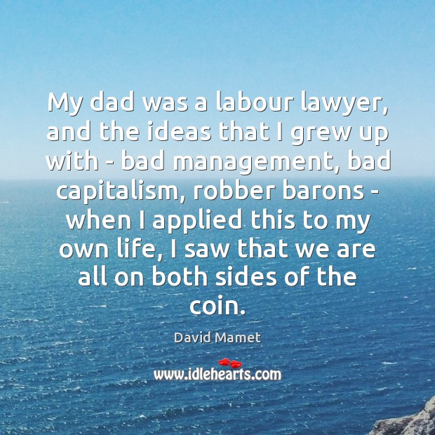 My dad was a labour lawyer, and the ideas that I grew 