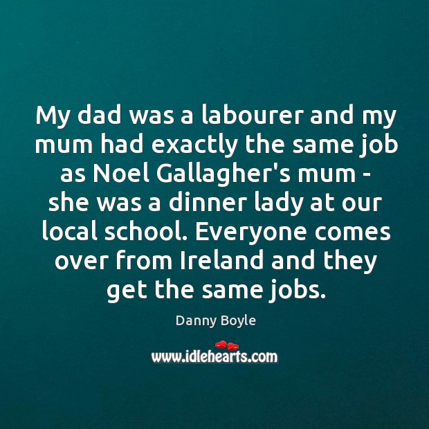 My dad was a labourer and my mum had exactly the same Danny Boyle Picture Quote