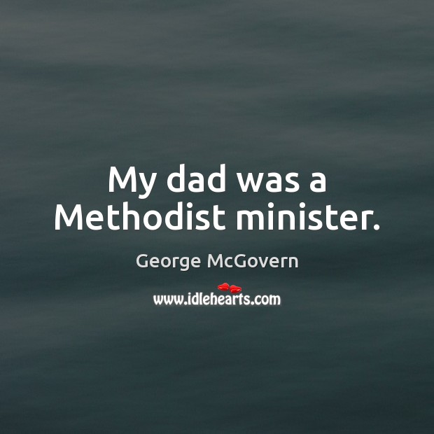 My dad was a Methodist minister. George McGovern Picture Quote