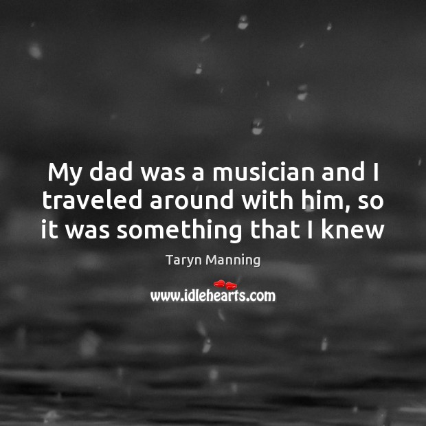 My dad was a musician and I traveled around with him, so it was something that I knew Image
