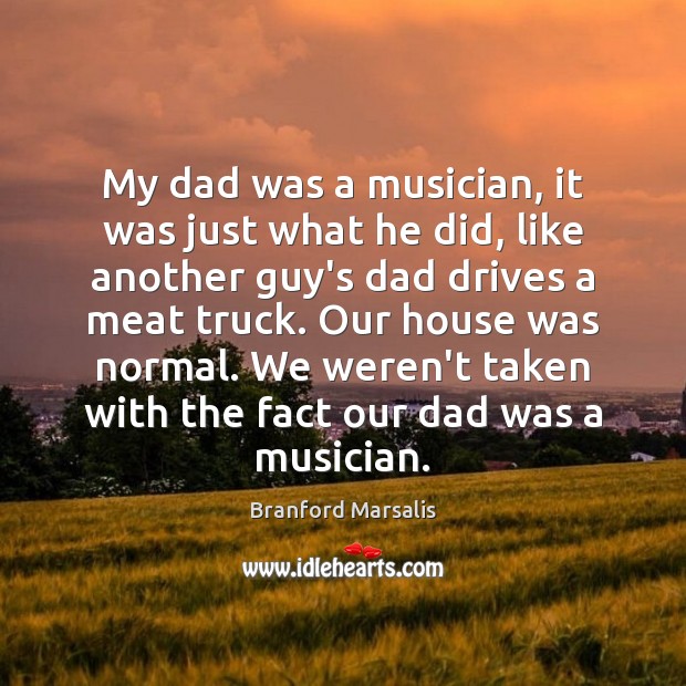 My dad was a musician, it was just what he did, like Branford Marsalis Picture Quote