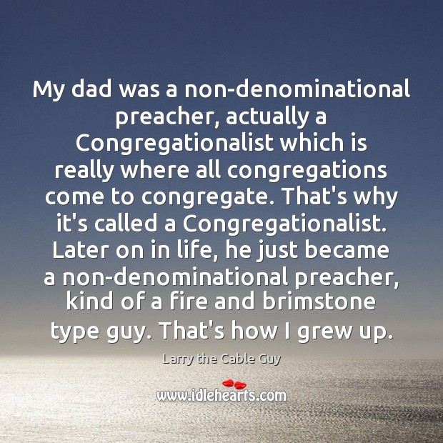 My dad was a non-denominational preacher, actually a Congregationalist which is really Larry the Cable Guy Picture Quote
