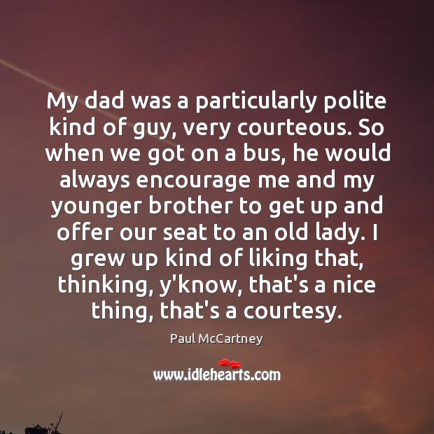 My dad was a particularly polite kind of guy, very courteous. So Paul McCartney Picture Quote