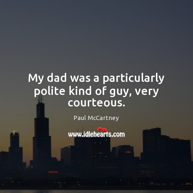 My dad was a particularly polite kind of guy, very courteous. Paul McCartney Picture Quote