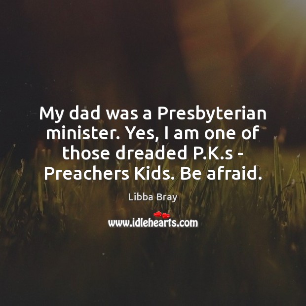 My dad was a Presbyterian minister. Yes, I am one of those Libba Bray Picture Quote