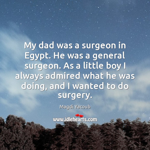 My dad was a surgeon in Egypt. He was a general surgeon. Magdi Yacoub Picture Quote
