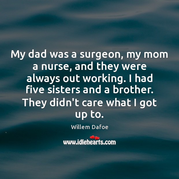 My dad was a surgeon, my mom a nurse, and they were Willem Dafoe Picture Quote