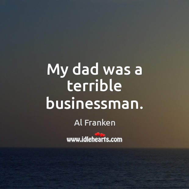My dad was a terrible businessman. Al Franken Picture Quote