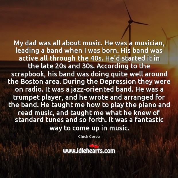 My dad was all about music. He was a musician, leading a Chick Corea Picture Quote