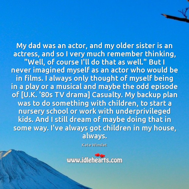 My dad was an actor, and my older sister is an actress, Kate Winslet Picture Quote