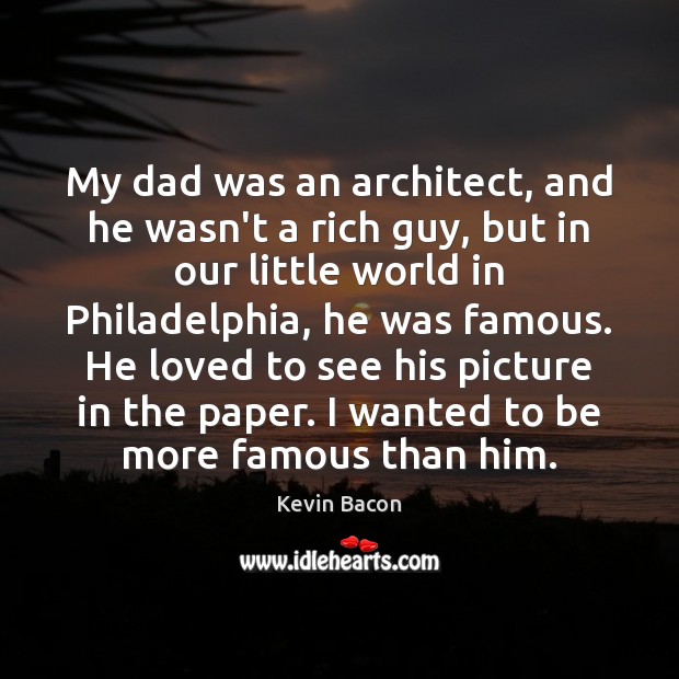 My dad was an architect, and he wasn’t a rich guy, but Kevin Bacon Picture Quote