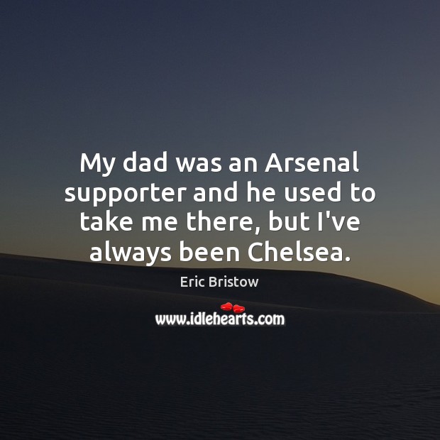 My dad was an Arsenal supporter and he used to take me Eric Bristow Picture Quote