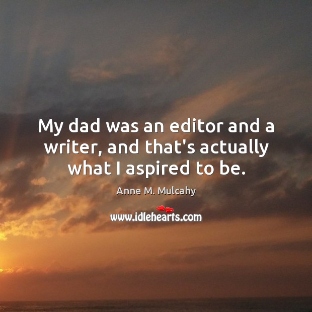 My dad was an editor and a writer, and that’s actually what I aspired to be. Anne M. Mulcahy Picture Quote