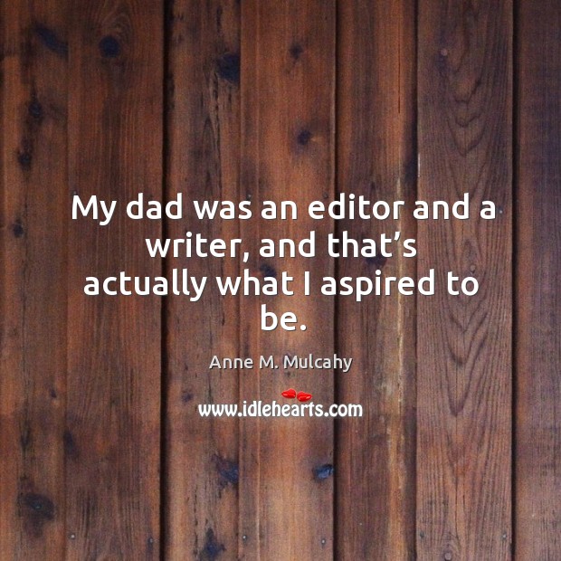 My dad was an editor and a writer, and that’s actually what I aspired to be. Anne M. Mulcahy Picture Quote