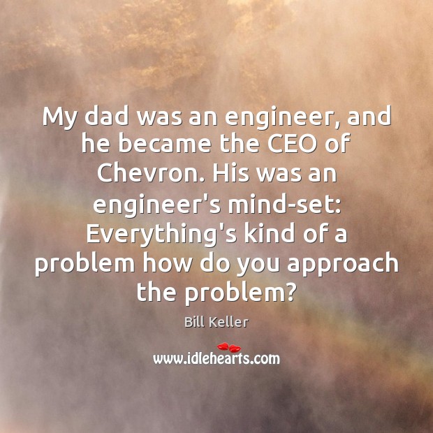 My dad was an engineer, and he became the CEO of Chevron. Bill Keller Picture Quote