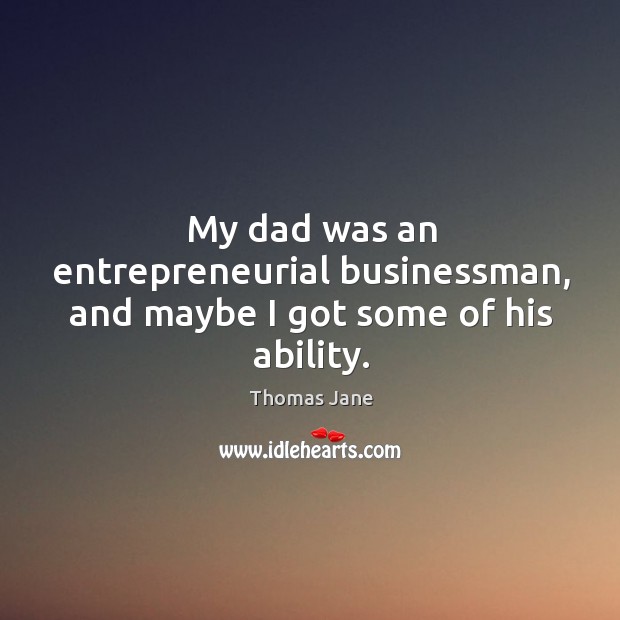 My dad was an entrepreneurial businessman, and maybe I got some of his ability. Thomas Jane Picture Quote