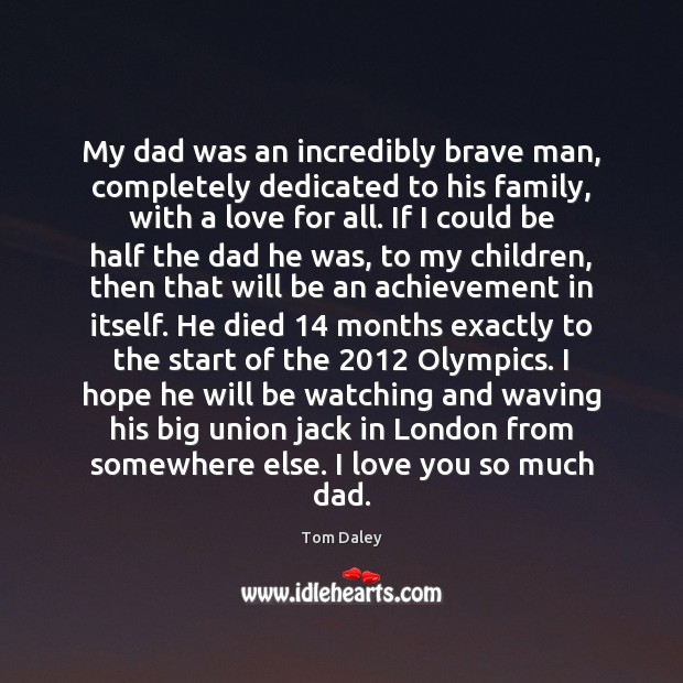 My dad was an incredibly brave man, completely dedicated to his family, Love You So Much Quotes Image