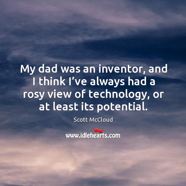 My dad was an inventor, and I think I’ve always had a rosy view of technology, or at least its potential. Scott McCloud Picture Quote