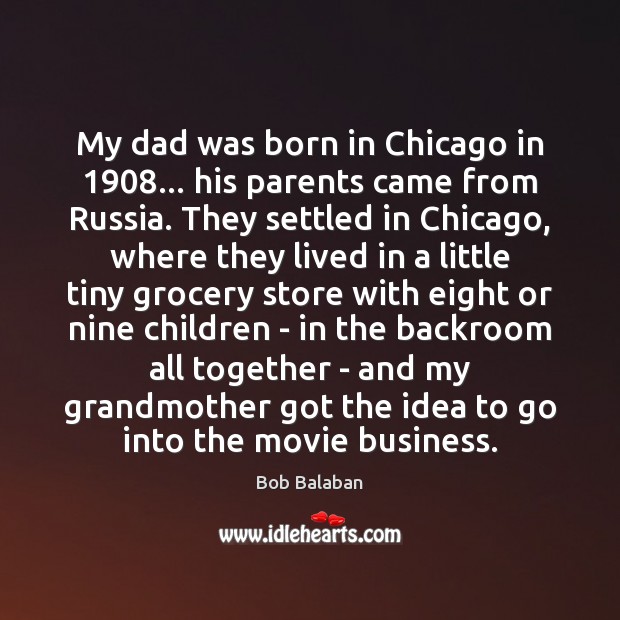 My dad was born in Chicago in 1908… his parents came from Russia. Bob Balaban Picture Quote