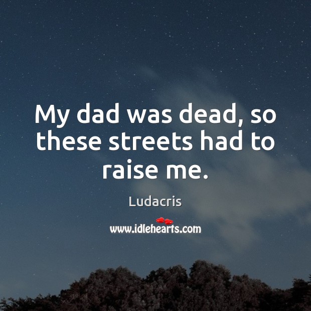 My dad was dead, so these streets had to raise me. Ludacris Picture Quote