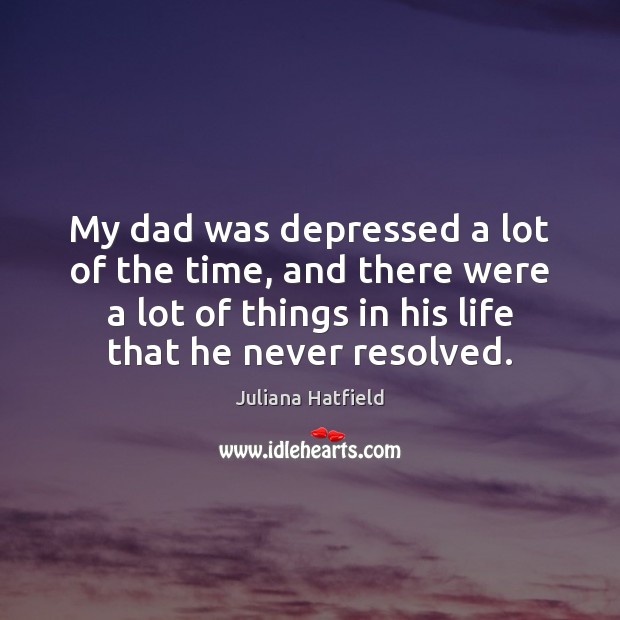 My dad was depressed a lot of the time, and there were Image