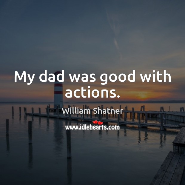 My dad was good with actions. William Shatner Picture Quote