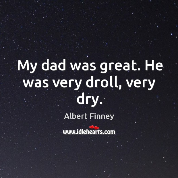My dad was great. He was very droll, very dry. Albert Finney Picture Quote