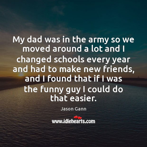 My dad was in the army so we moved around a lot Jason Gann Picture Quote