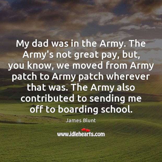 My dad was in the Army. The Army’s not great pay, but, James Blunt Picture Quote