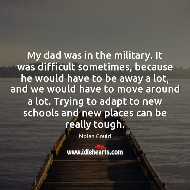 My dad was in the military. It was difficult sometimes, because he Nolan Gould Picture Quote